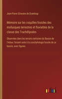 Mémoire sur les coquilles fossiles des mollusques terrestres et fluviatiles de la classe des Trachélipodes: Observées dans les terrains tertiaires du Bassin de l'Adour, faisant suite à la conchyliologie fossile de ce bassin, avec figures