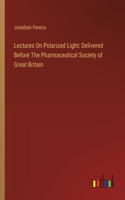 Lectures On Polarized Light: Delivered Before The Pharmaceutical Society of Great Britain