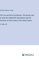 rise and fall of prohibition; The human side of what the Eighteenth amendment and the Volstead act have done to the United States