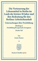 Die Verteuerung Der Lebensmittel in Berlin Im Laufe Der Letzten 30 Jahre Und Ihre Bedeutung Fur Den Berliner Arbeiterhaushalt: Untersuchungen Uber Preisbildung. Abteilung A: Preisbildung Fur Agrarische Erzeugnisse. Zweiter Teil. Hrsg. Von Max Sering. (Schriften Des Vereins F