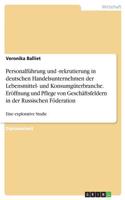 Personalführung und -rekrutierung in deutschen Handelsunternehmen der Lebensmittel- und Konsumgüterbranche. Eröffnung und Pflege von Geschäftsfeldern in der Russischen Föderation: Eine explorative Studie