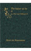 The kaiser as he is or, The real William II: (English)