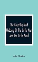 The Courtship And Wedding Of The Little Man And The Little Maid