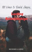 101 Ways to Build Happy, Lasting Relationships