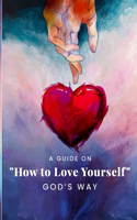 A Guide on How to Love Yourself God's Way