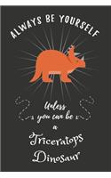 Always Be Yourself Unless You Can Be A Triceratops Dinosaur