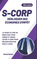 S-Corp Débloquer Des Économies d'Impôt: Le Guide Ultime Du Débutant Pour Créer Et Gérer Votre S-Corp Pour Réussir (Édition Mise À Jour)(2 Entreprise)