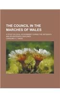 The Council in the Marches of Wales; A Study in Local Government During the Sixteenth and Seventeenth Centuries