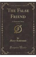 The False Friend, Vol. 3 of 4: A Domestic Story (Classic Reprint): A Domestic Story (Classic Reprint)