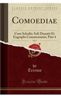 Comoediae, Vol. 2: Cum Scholiis Aeli Donatii Et Eugraphi Commentariis, Part 4 (Classic Reprint): Cum Scholiis Aeli Donatii Et Eugraphi Commentariis, Part 4 (Classic Reprint)