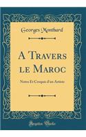 A Travers le Maroc: Notes Et Croquis d'un Artiste (Classic Reprint)