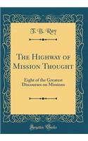 The Highway of Mission Thought: Eight of the Greatest Discourses on Missions (Classic Reprint): Eight of the Greatest Discourses on Missions (Classic Reprint)