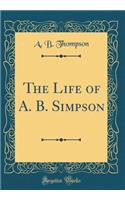 The Life of A. B. Simpson (Classic Reprint)
