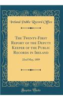 The Twenty-First Report of the Deputy Keeper of the Public Records in Ireland: 22nd May, 1889 (Classic Reprint)