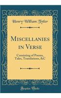 Miscellanies in Verse: Consisting of Poems, Tales, Translations, &c (Classic Reprint)