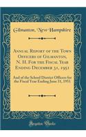 Annual Report of the Town Officers of Gilmanton, N. H. for the Fiscal Year Ending December 31, 1951: And of the School District Officers for the Fiscal Year Ending June 31, 1951 (Classic Reprint)