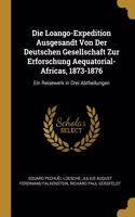 Die Loango-Expedition Ausgesandt Von Der Deutschen Gesellschaft Zur Erforschung Aequatorial-Africas, 1873-1876