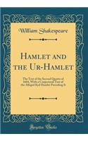 Hamlet and the Ur-Hamlet: The Text of the Second Quarto of 1604, with a Conjectural Text of the Alleged Kyd Hamlet Preceding It (Classic Reprint): The Text of the Second Quarto of 1604, with a Conjectural Text of the Alleged Kyd Hamlet Preceding It (Classic Reprint)