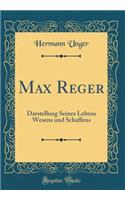 Max Reger: Darstellung Seines Lebens Wesens Und Schaffens (Classic Reprint)