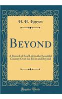 Beyond: A Record of Real Life in the Beautiful Country Over the River and Beyond (Classic Reprint): A Record of Real Life in the Beautiful Country Over the River and Beyond (Classic Reprint)