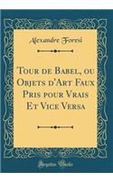 Tour de Babel, Ou Objets D'Art Faux Pris Pour Vrais Et Vice Versa (Classic Reprint)