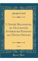L'Année Religieuse, ou Occupation Intérieure Pendant les Divins Offices, Vol. 5 (Classic Reprint)