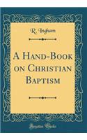 A Hand-Book on Christian Baptism (Classic Reprint)