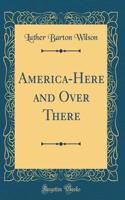 America-Here and Over There (Classic Reprint)