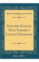 Goethii Elegiæ Duæ Versibus Latinis Expressæ (Classic Reprint)