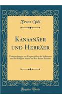 KanaanÃ¤er Und HebrÃ¤er: Untersuchungen Zur Vorgeschichte Des Volkstums Und Der Religion Israels Auf Dem Boden Kanaans (Classic Reprint)