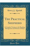 The Practical Shepherd: A Complete Treatise on the Breeding, Management and Diseases of Sheep (Classic Reprint)