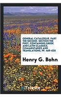 General Catalogue. Part the Second. Section the First, Containing Greek and Latin Classics, Commentaries and Translations, pp. 469-620