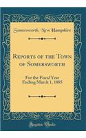 Reports of the Town of Somersworth: For the Fiscal Year Ending March 1, 1885 (Classic Reprint)