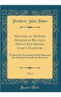 Histoire Du ThÃ©Ã¢tre FranÃ§ais En Belgique Depuis Son Origine Jusqu'Ã  Nos Jours, Vol. 3: D'AprÃ¨s Des Documents InÃ©dits Reposant Aux Archives GÃ©nÃ©rales Du Royaume (Classic Reprint)