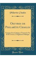 Oeuvres de Philarï¿½te Chasles: Voyages d'Un Critique ï¿½ Travers La Vie Et Les Livres; l'Angleterre Politique (Classic Reprint)