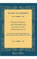 Heinrich Barth, der Bahnbrecher des Deutschen Afrikaforschung: Ein Lebens-und Charakterbild, auf Grund Ungedruckter Quellen Entworfen (Classic Reprint)
