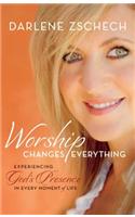Worship Changes Everything: Experiencing God's Presence in Every Moment of Life