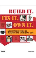 Build It. Fix It. Own It: A Beginner's Guide to Building and Upgrading a PC