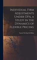 Individual Firm Adjustments Under OPA, a Study in the Dynamics of Flexible Pricing