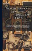 Peerless Paris and Its Marvelous Universal Exposition; an Artistically Prepared Photographic Panorama of the Most Stately and Unique Buildings and Notable Sights Connected With the Great World's Fair of 1900 ..