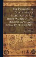 Orthoëpist Containing a Selection of all Those Words of the English Language Usually Pronounce
