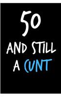 50 and Still a Cunt: Funny Gag Birthday Notebook - Cheeky Naughty Gag Joke Journal for Him/Friend/Dad/Husband/Brother/Son - Sarcastic Dirty Banter Occasion Blank Book (U