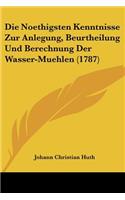Die Noethigsten Kenntnisse Zur Anlegung, Beurtheilung Und Berechnung Der Wasser-Muehlen (1787)