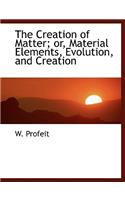 The Creation of Matter; Or, Material Elements, Evolution, and Creation