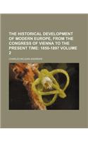 The Historical Development of Modern Europe, from the Congress of Vienna to the Present Time; 1850-1897 Volume 2