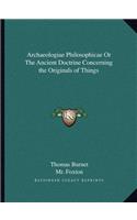 Archaeologiae Philosophicae Or The Ancient Doctrine Concerning the Originals of Things