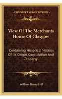 View Of The Merchants House Of Glasgow: Containing Historical Notices Of Its Origin, Constitution And Property