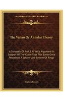 The Vailan Or Annular Theory: A Synopsis Of Prof. I. N. Vail's Argument In Support Of The Claim That This Earth Once Possessed A Saturn-Like System Of Rings