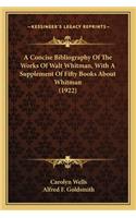 Concise Bibliography of the Works of Walt Whitman, with a Supplement of Fifty Books about Whitman (1922)