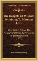 The Delights Of Wisdom Pertaining To Marriage Love: After Which Follow The Pleasures Of Insanity Pertaining To Scortatory Love (1907)